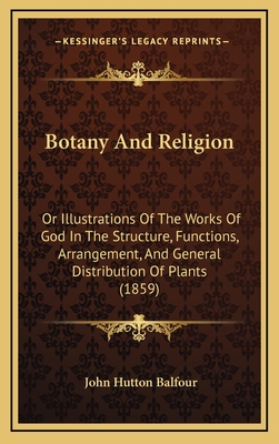 Botany and Religion: Or Illustrations of the Works of God in the Structure, Functions, Arrangement, and General Distribution of Plants (1859) - Balfour, John Hutton