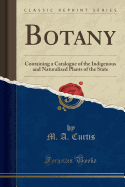 Botany: Containing a Catalogue of the Indigenous and Naturalized Plants of the State (Classic Reprint)