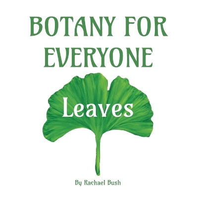 Botany for Everyone: Leaves - Bush, Rachael