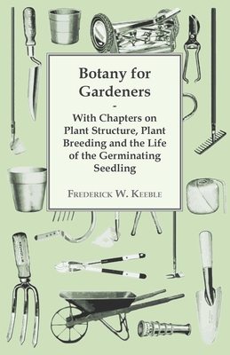 Botany for Gardeners - With Chapters on Plant Structure, Plant Breeding and the Life of the Germinating Seedling - Keeble, Frederick W