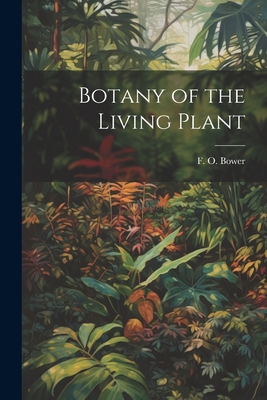 Botany of the Living Plant - Bower, F O (Frederick Orpen) 1855- (Creator)