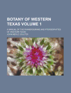 Botany Of Western Texas: A Manual Of The Phanerograms And Pteridophytes Of Western Texas; Volume 1