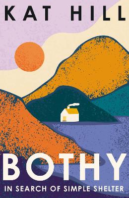 Bothy: In Search of Simple Shelter - Hill, Kat