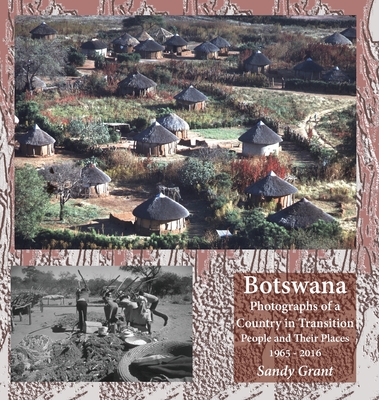 Botswana: Photographs of a Country in Transition; People and Their Places 1965 - 2016 - Grant, Sandy, and Mogae, Festus Gontebanye (Foreword by), and James, Deborah (Introduction by)