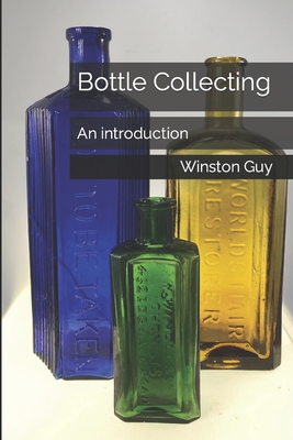 Bottle Collecting: An introduction - Guy, Winston