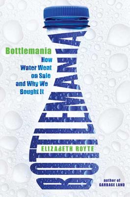 Bottlemania: How Water Went on Sale and Why We Bought It - Royte, Elizabeth