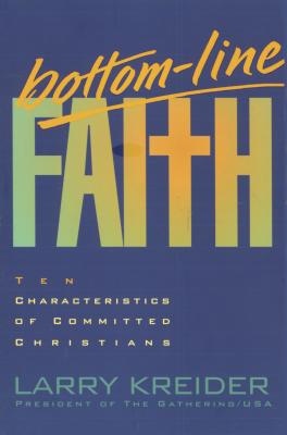 Bottom-Line Faith - Kreider, Larry, and Whalin, W Terry, Mr.
