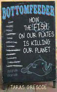 Bottomfeeder: How the Fish on Our Plates is Killing Our Planet