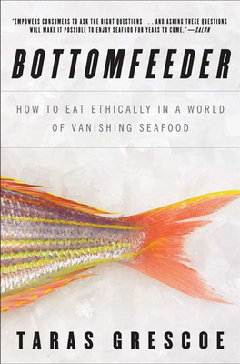 Bottomfeeder: How to Eat Ethically in a World of Vanishing Seafood - Grescoe, Taras
