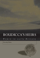 Boudicca's Heirs: Women in Early Britain