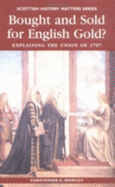 Bought and Sold for English Gold?: The Union of 1707 - Whatley, Christopher A, Professor