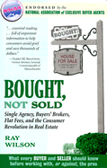 Bought, Not Sold: Single Agency, Buyers' Brokers, Flat Fees, and the Consumer Revolution in Real Estate - Wilson, Ray (Preface by), and Early, Thomas (Foreword by)