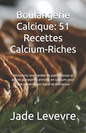 Boulangerie Calcique: 51 Recettes Calcium-Riches: D?couvrez une vari?t? de pains, pizzas et autres p?tisseries enrichis en calcium pour une alimentation saine et d?licieuse
