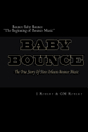 Bounce Baby Bounce "The Beginning of Bounce Music": The Beginning Of New Orleans Bounce Music & Bounce Artists