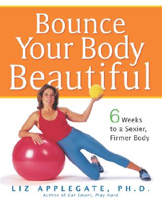 Bounce Your Body Beautiful: 6 Weeks to a Sexier, Firmer Body - Applegate, Liz, and Applegate, Elizabeth Ann