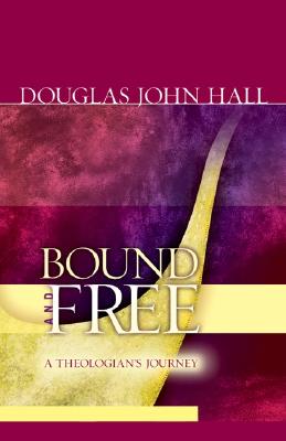 Bound and Free: A Theologian's Journey - Hall, Douglas John