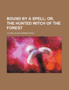 Bound by a Spell; Or, the Hunted Witch of the Forest