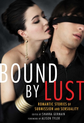 Bound by Lust: Romantic Stories of Submission and Sensuality - Germain, Shanna (Editor), and Tyler, Alison (Foreword by)