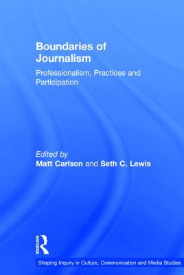 Boundaries of Journalism: Professionalism, Practices and Participation - Carlson, Matt (Editor), and Lewis, Seth C (Editor)