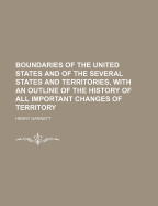 Boundaries of the United States and of the Several States and Territories, with an Outline of the History of All Important Changes of Territory