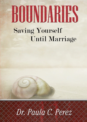 Boundaries: Saving Yourself Until Marriage - Perez, Paula C, Dr.