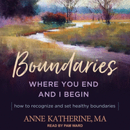Boundaries: Where You End and I Begin - How to Recognize and Set Healthy Boundaries
