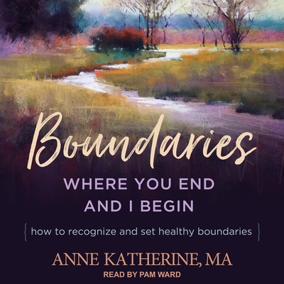 Boundaries: Where You End and I Begin - How to Recognize and Set Healthy Boundaries - Ward, Pam (Read by), and Katherine, Anne