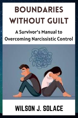 Boundaries without Guilt: A Survivor's Manual to Overcoming Narcissistic Control - Solace, Wilson J