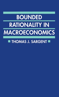 Bounded Rationality in Macroeconomics: The Arne Ryde Memorial Lectures - Sargent, Thomas J