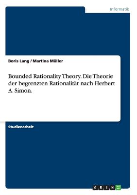 Bounded Rationality Theory. Die Theorie der begrenzten Rationalit?t nach Herbert A. Simon. - M?ller, Martina, and Lang, Boris