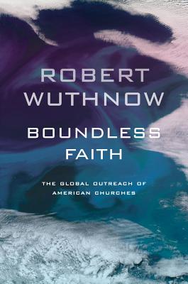 Boundless Faith: The Global Outreach of American Churches - Wuthnow, Robert