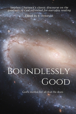 Boundlessly Good: God's motive for all that He does - Peterson, E (Editor), and Charnock, Stephen