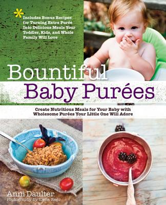 Bountiful Baby Purees: Create Nutritious Meals for Your Baby with Wholesome Purees Your Little One Will Adore-Includes Bonus Recipes for Turning Extra Puree into Delicious Meals Your Toddler, Kids, and Whole Family Will Love - Daulter, Anni, and Rego, Elena (Photographer)