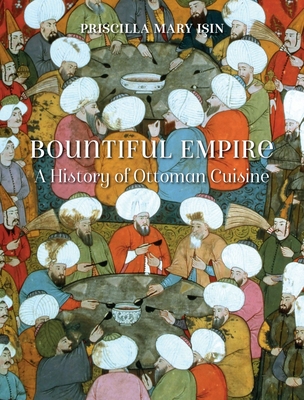 Bountiful Empire: A History of Ottoman Cuisine - Isin, Priscilla Mary