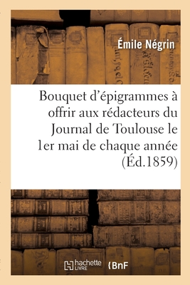 Bouquet d'?pigrammes ? Offrir Aux R?dacteurs Du Journal de Toulouse Le 1er Mai de Chaque Ann?e - N?grin, ?mile, and Mend?s, Catulle