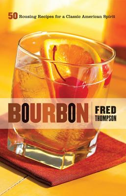 Bourbon: 50 Rousing Recipes for a Classic American Spirit - Thompson, Fred, Dr.