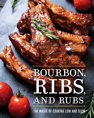 Bourbon, Ribs, and Rubs: The Magic of Cooking Low and Slow - Cider Mill Press