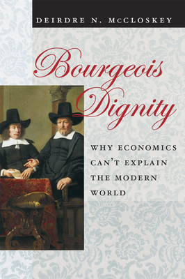 Bourgeois Dignity: Why Economics Can't Explain the Modern World - McCloskey, Deirdre N.