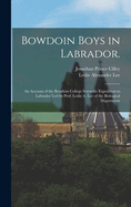 Bowdoin Boys in Labrador.: An Account of the Bowdoin College Scientific Expedition to Labrador led by Prof. Leslie A. Lee of the Biological Department