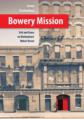 Bowery Mission: Grit and Grace on Manhattan's Oldest Street - Storbakken, Jason