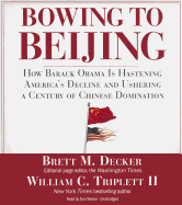 Bowing to Beijing: How Barack Obama Is Hastening America's Decline and Ushering a Century of Chinese Domination - Decker, Brett M, and II, William C Triplett, and Weiner, Tom (Read by)