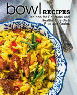 Bowl Recipes: Recipes for Delicious and Healthy One-Dish Rice and Grains