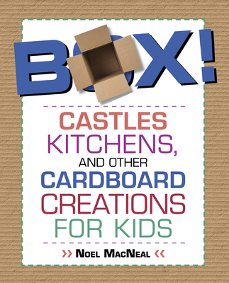 Box!: Castles, Kitchens, And Other Cardboard Creations For Kids - MacNeal, Noel