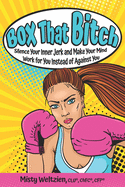 Box That Bitch: Silence Your Inner Jerk and Make Your Mind Work for You Instead of Against You