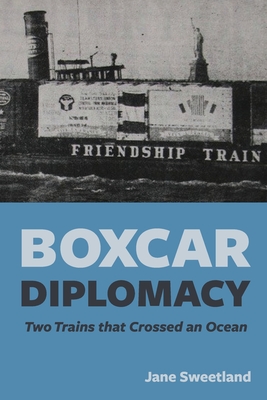 Boxcar Diplomacy: Two Trains that Crossed an Ocean - Sweetland, Jane