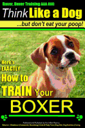 Boxer, Boxer Training AAA Akc: Think Like a Dog - But Don't Eat Your Poop!: Boxer Breed Expert Training - Here's Exactly How to Train Your Boxer