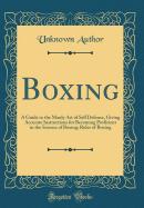 Boxing: A Guide to the Manly Art of Self Defense, Giving Accurate Instructions for Becoming Proficient in the Science of Boxing; Rules of Boxing (Classic Reprint)