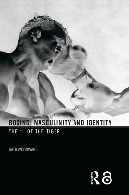 Boxing, Masculinity and Identity: The 'i' of the Tiger - Woodward, Kath