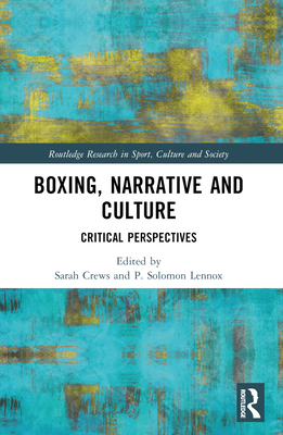 Boxing, Narrative and Culture: Critical Perspectives - Crews, Sarah (Editor), and Lennox, P Solomon (Editor)