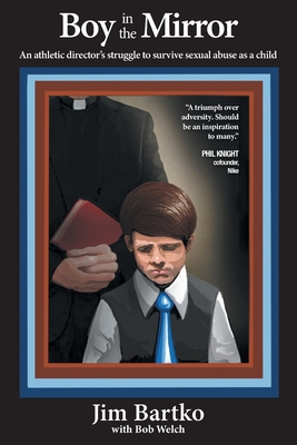 Boy in the Mirror: An Athletic Director's Struggle to Survive Sexual Abuse as a Child - Bartko, Jim, and Welch, Bob (As Told by)